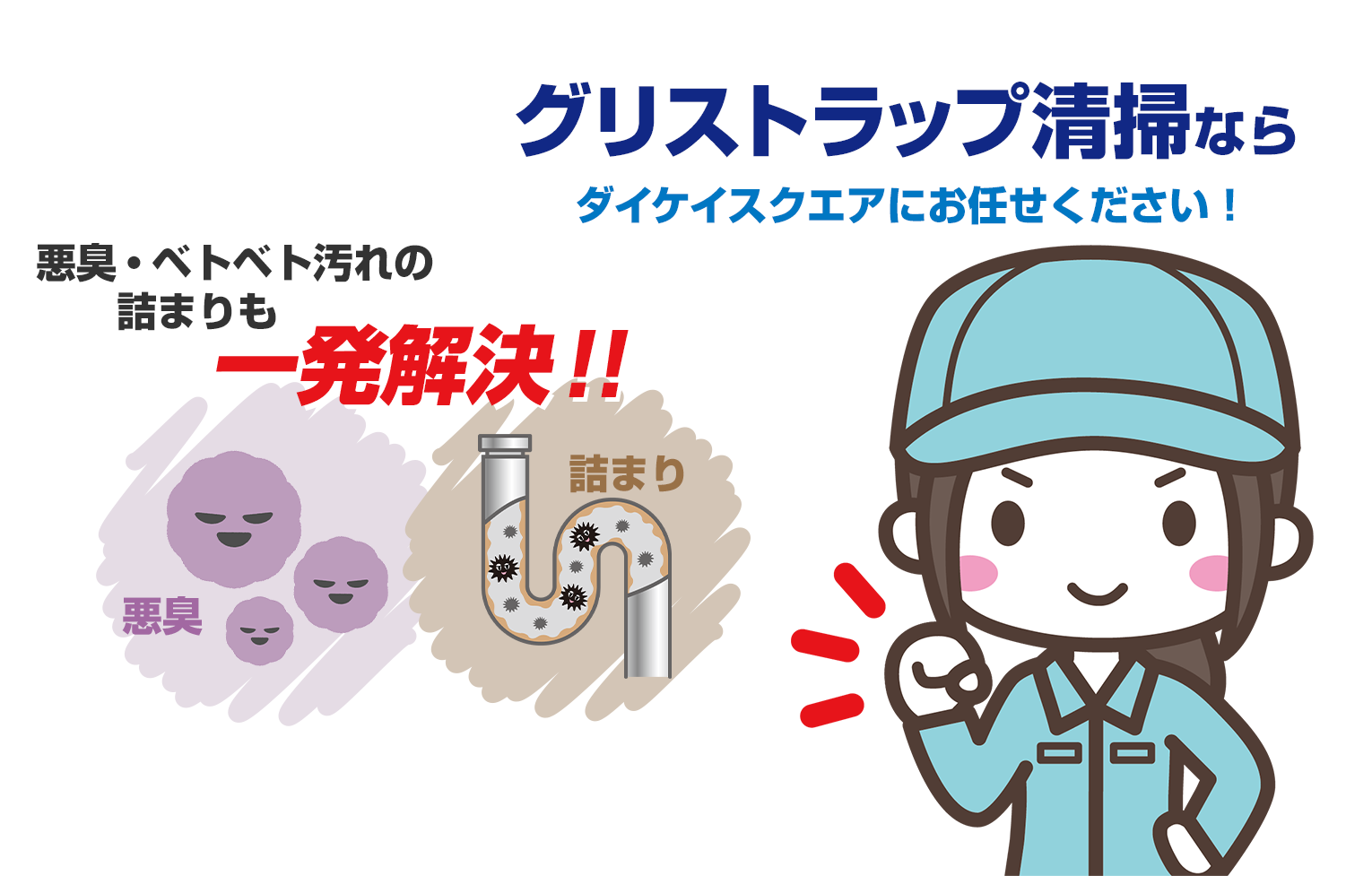 グリストラップ清掃ならダイケイスクエアにお任せください！ 悪臭・ベトベト汚れの詰まりも一発解決！！
